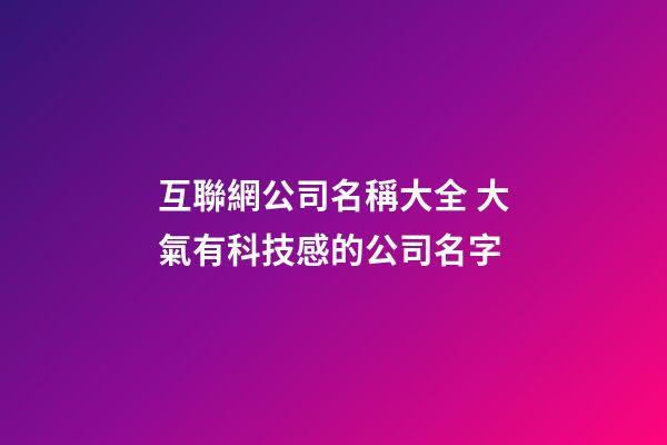 互聯網公司名稱大全 大氣有科技感的公司名字-第1張-公司起名-玄機派
